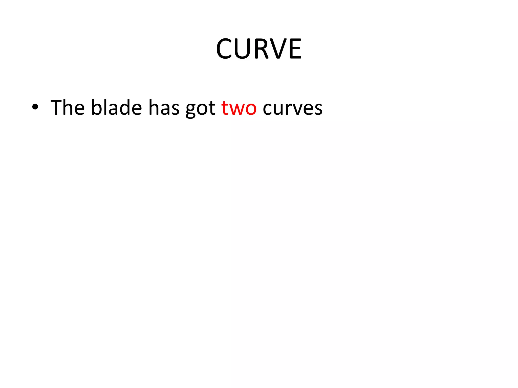 CURVE
• The blade has got two curves
 