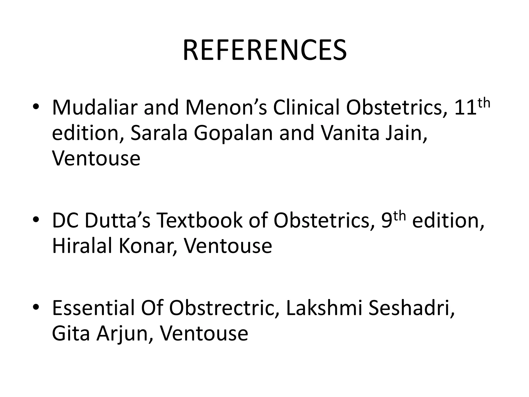 REFERENCES
• Mudaliar and Menon’s Clinical Obstetrics, 11th
edition, Sarala Gopalan and Vanita Jain,
Ventouse
• DC Dutta’s Textbook of Obstetrics, 9th edition,
Hiralal Konar, Ventouse
• Essential Of Obstrectric, Lakshmi Seshadri,
Gita Arjun, Ventouse
 