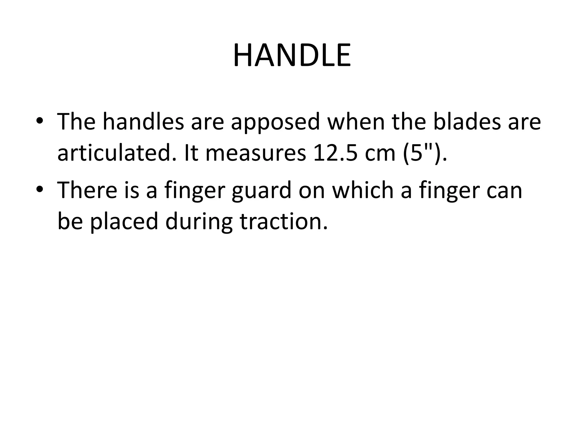 HANDLE
• The handles are apposed when the blades are
articulated. It measures 12.5 cm (5").
• There is a finger guard on which a finger can
be placed during traction.
 