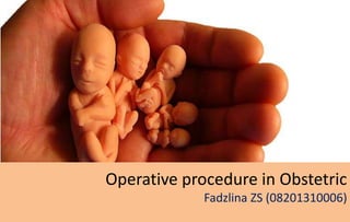 Operative procedure in Obstetric
Fadzlina ZS (08201310006)
 