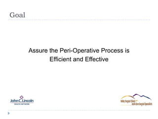 Goal
Assure the Peri-Operative Process is
Efficient and Effective
 