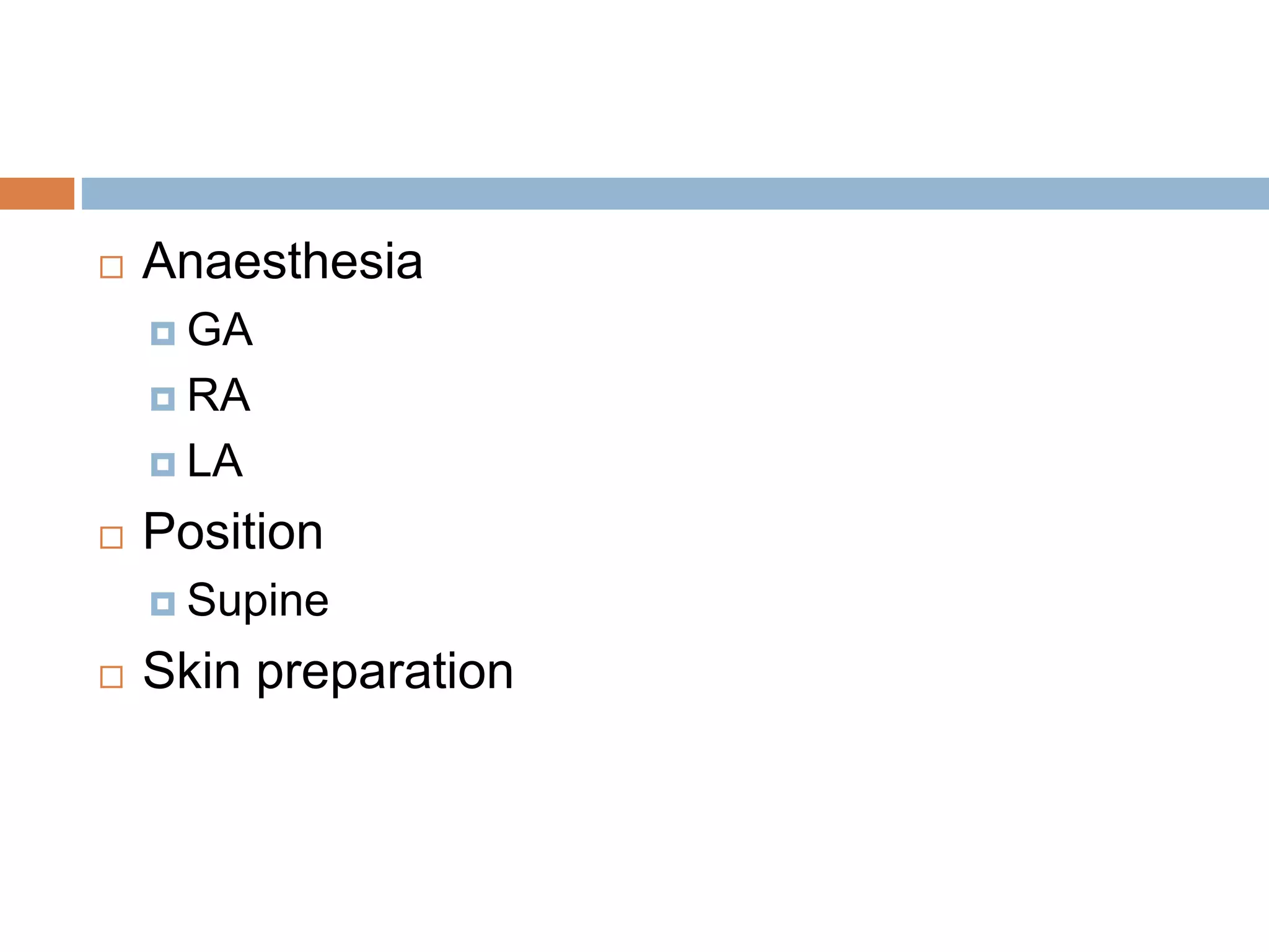  Anaesthesia
 GA
 RA
 LA
 Position
 Supine
 Skin preparation
 