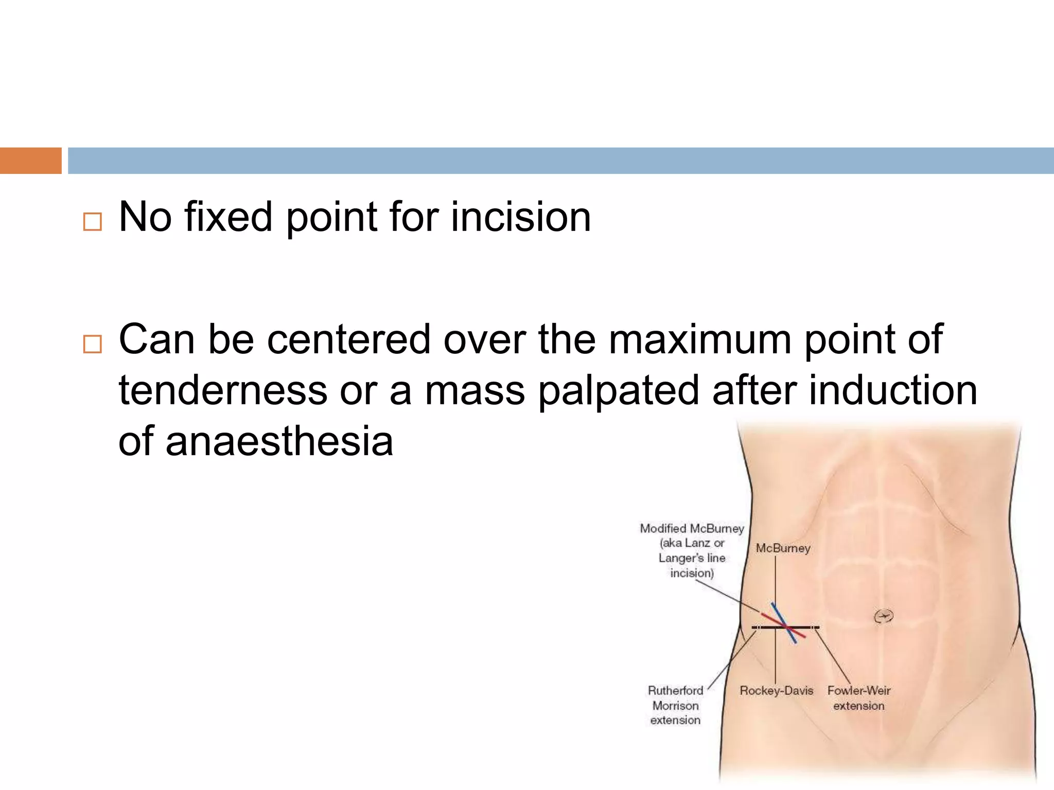  No fixed point for incision
 Can be centered over the maximum point of
tenderness or a mass palpated after induction
of anaesthesia
 