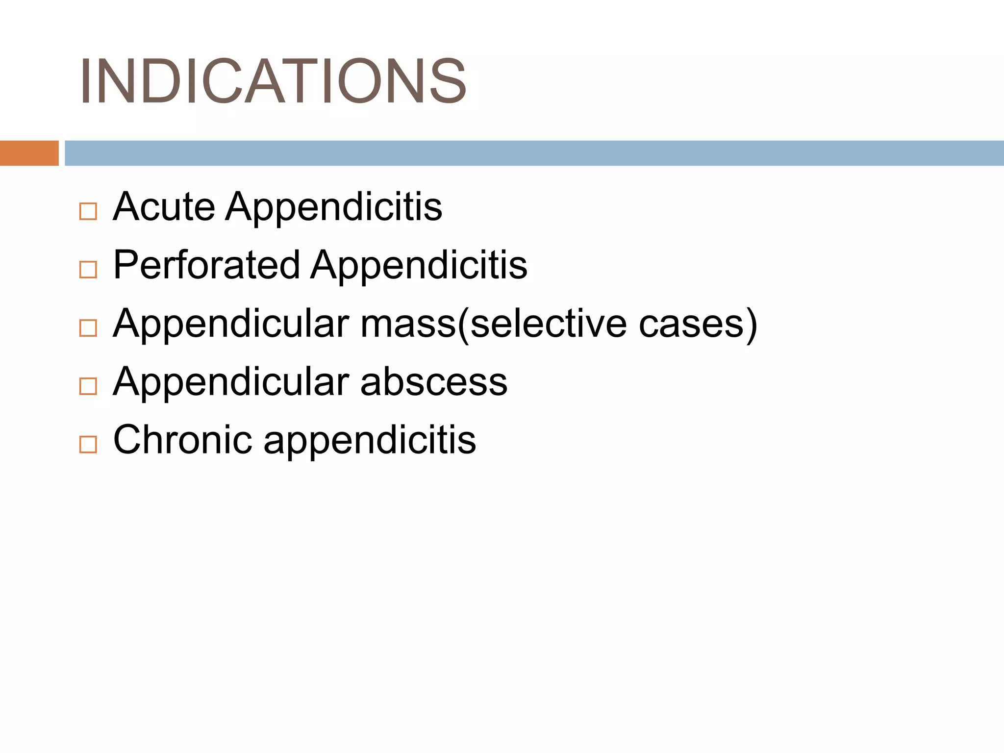 INDICATIONS
 Acute Appendicitis
 Perforated Appendicitis
 Appendicular mass(selective cases)
 Appendicular abscess
 Chronic appendicitis
 
