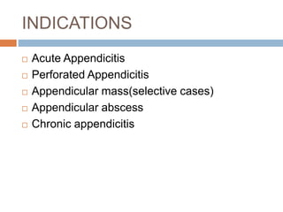 INDICATIONS
 Acute Appendicitis
 Perforated Appendicitis
 Appendicular mass(selective cases)
 Appendicular abscess
 Chronic appendicitis
 