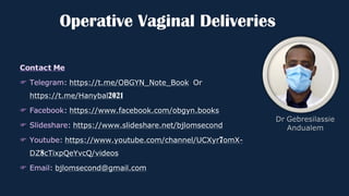 Operative Vaginal Deliveries
: https://t.me/OBGYN_Note_Book Or
https://t.me/Hanybal2021
: https://www.facebook.com/obgyn.books
: https://www.slideshare.net/bjlomsecond
: https://www.youtube.com/channel/UCXyr7omX-
DZ8cTixpQeYvcQ/videos
: bjlomsecond@gmail.com
 