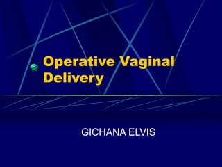 Operative Vaginal
Delivery
GICHANA ELVIS
 