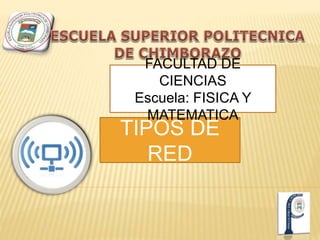 FACULTAD DE 
CIENCIAS 
Escuela: FISICA Y 
MATEMATICA 
TIPOS DE 
RED 
 