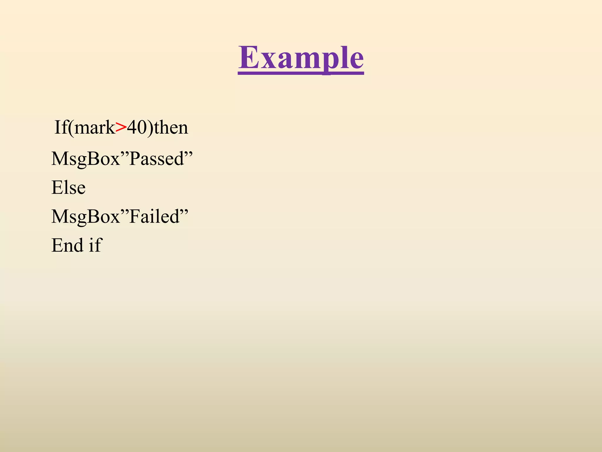Example
If(mark>40)then
MsgBox”Passed”
Else
MsgBox”Failed”
End if
 