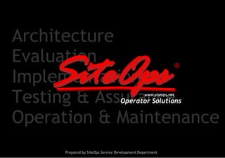 Architecture
Evaluation
    SiteOps
Implementation
Testing & Assurance
                   ®


                                               www.siteops.net
                                  Operator Solutions

Operation & Maintenance
     Prepared by SiteOps Service Development Department
 