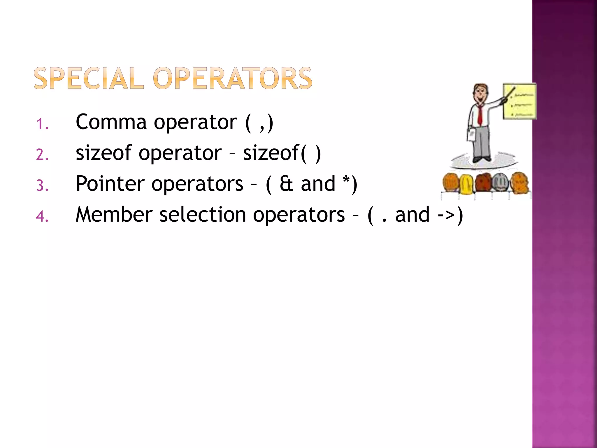 1. Comma operator ( ,)
2. sizeof operator – sizeof( )
3. Pointer operators – ( & and *)
4. Member selection operators – ( . and ->)
 