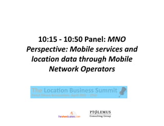 10:15 - 10:50 Panel: MNO
Perspective: Mobile services and
 location data through Mobile
      Network Operators
 