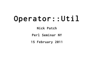 Operator::Util
      Nick Patch

   Perl Seminar NY

   15 February 2011
 
