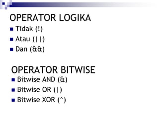 OPERATOR LOGIKA
 Tidak (!)
 Atau (||)
 Dan (&&)
OPERATOR BITWISE
 Bitwise AND (&)
 Bitwise OR (|)
 Bitwise XOR (^)
 