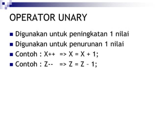 OPERATOR UNARY
 Digunakan untuk peningkatan 1 nilai
 Digunakan untuk penurunan 1 nilai
 Contoh : X++ => X = X + 1;
 Contoh : Z-- => Z = Z – 1;
 