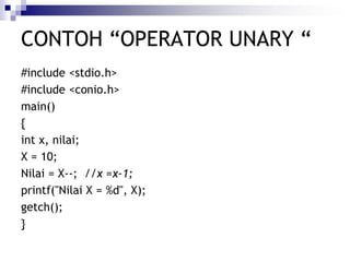 CONTOH “OPERATOR UNARY “
#include <stdio.h>
#include <conio.h>
main()
{
int x, nilai;
X = 10;
Nilai = X--; //x =x-1;
printf("Nilai X = %d", X);
getch();
}
 