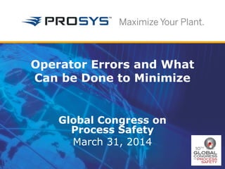 Operator Errors and What 
Can be Done to Minimize 
Global Congress on 
Process Safety 
March 31, 2014 
 