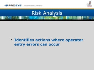 Risk Analysis 
• Identifies actions where operator 
entry errors can occur 
 