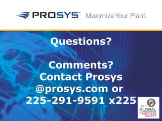 Questions? 
Comments? 
Contact Prosys 
@prosys.com or 
225-291-9591 x225 
