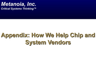 Appendix: How We Help Chip and System Vendors Metanoia, Inc. Critical Systems Thinking™ 