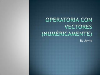 Operatoria con vectores  (numéricamente) By Javhe 