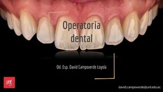 Operatoria
dental
Od. Esp. David Campoverde Loyola
david.campoverde@unl.edu.ec
 
