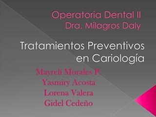 Operatoria Dental IIDra. Milagros Daly Tratamientos Preventivos en Cariología Mayrelí Morales P. Yasmiry Acosta Lorena Valera Gidel Cedeño 