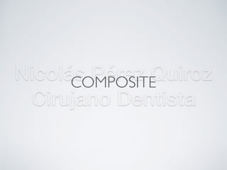 Nicolás Pérez Quiroz
Cirujano Dentista
COMPOSITE
 