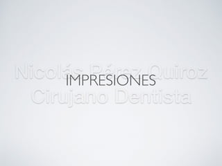 Nicolás Pérez Quiroz
Cirujano Dentista
IMPRESIONES
 