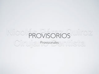 Nicolás Pérez Quiroz
Cirujano Dentista
PROVISORIOS
Provisionales
 