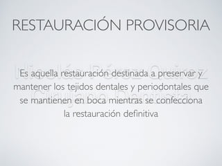 Nicolás Pérez Quiroz
Cirujano Dentista
RESTAURACIÓN PROVISORIA
Es aquella restauración destinada a preservar y
mantener los tejidos dentales y periodontales que
se mantienen en boca mientras se confecciona
la restauración deﬁnitiva 
 
