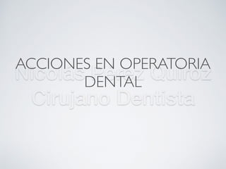Nicolás Pérez Quiroz
Cirujano Dentista
ACCIONES EN OPERATORIA
DENTAL
 