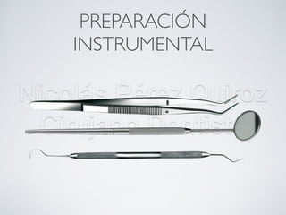 Nicolás Pérez Quiroz
Cirujano Dentista
PREPARACIÓN
INSTRUMENTAL
 