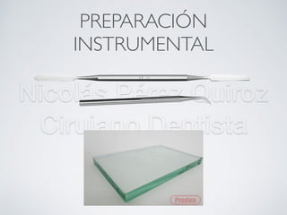 Nicolás Pérez Quiroz
Cirujano Dentista
PREPARACIÓN
INSTRUMENTAL
 