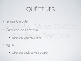Nicolás Pérez Quiroz
Cirujano Dentista
QUÉTENER
• Jeringa Carpule
• Cartucho de anestesia
• saber qué anestesia tener
• Aguja
• saber qué aguja se va a ocupar
 