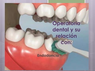 Operatoria
dental y su
relación
con:
Endodoncia
 