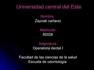Universidad central del Este   Nombre:  Zaynab cartacio Matricula: 82026 Asignatura: Operatoria dental I Facultad de las ciencias de la salud Escuela de odontología  