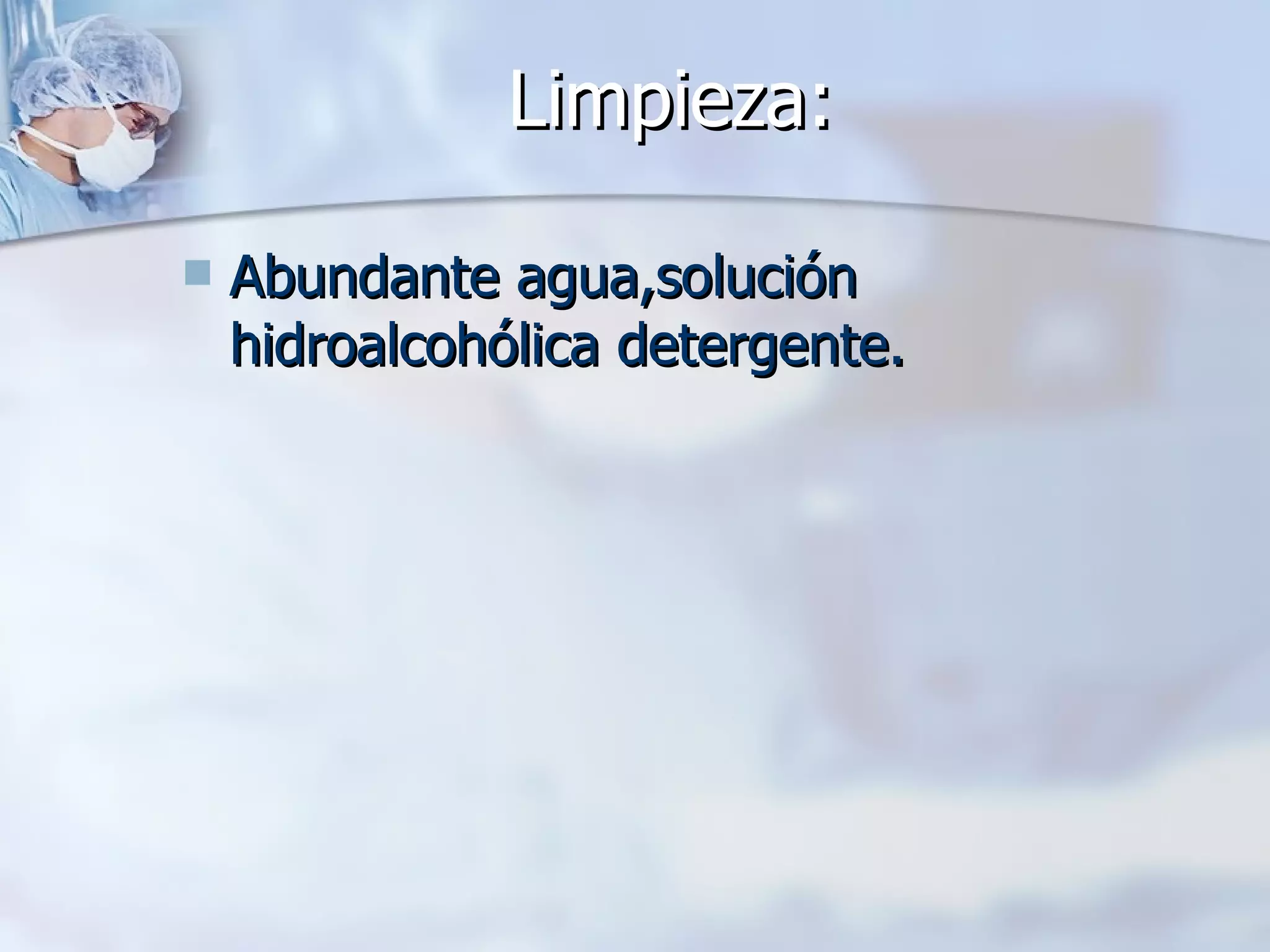 Limpieza:  Abundante agua,solución hidroalcohólica detergente. 