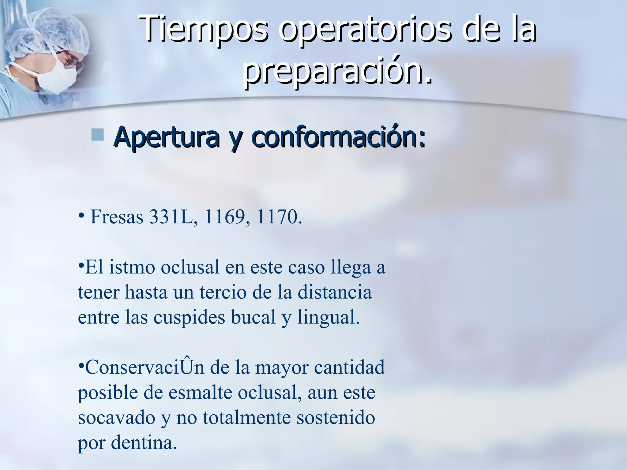 Tiempos operatorios de la preparación. Apertura y conformación: Fresas 331L, 1169, 1170. El istmo oclusal en este caso llega a tener hasta un tercio de la distancia entre las cuspides bucal y lingual. Conservación de la mayor cantidad posible de esmalte oclusal, aun este socavado y no totalmente sostenido por dentina. 