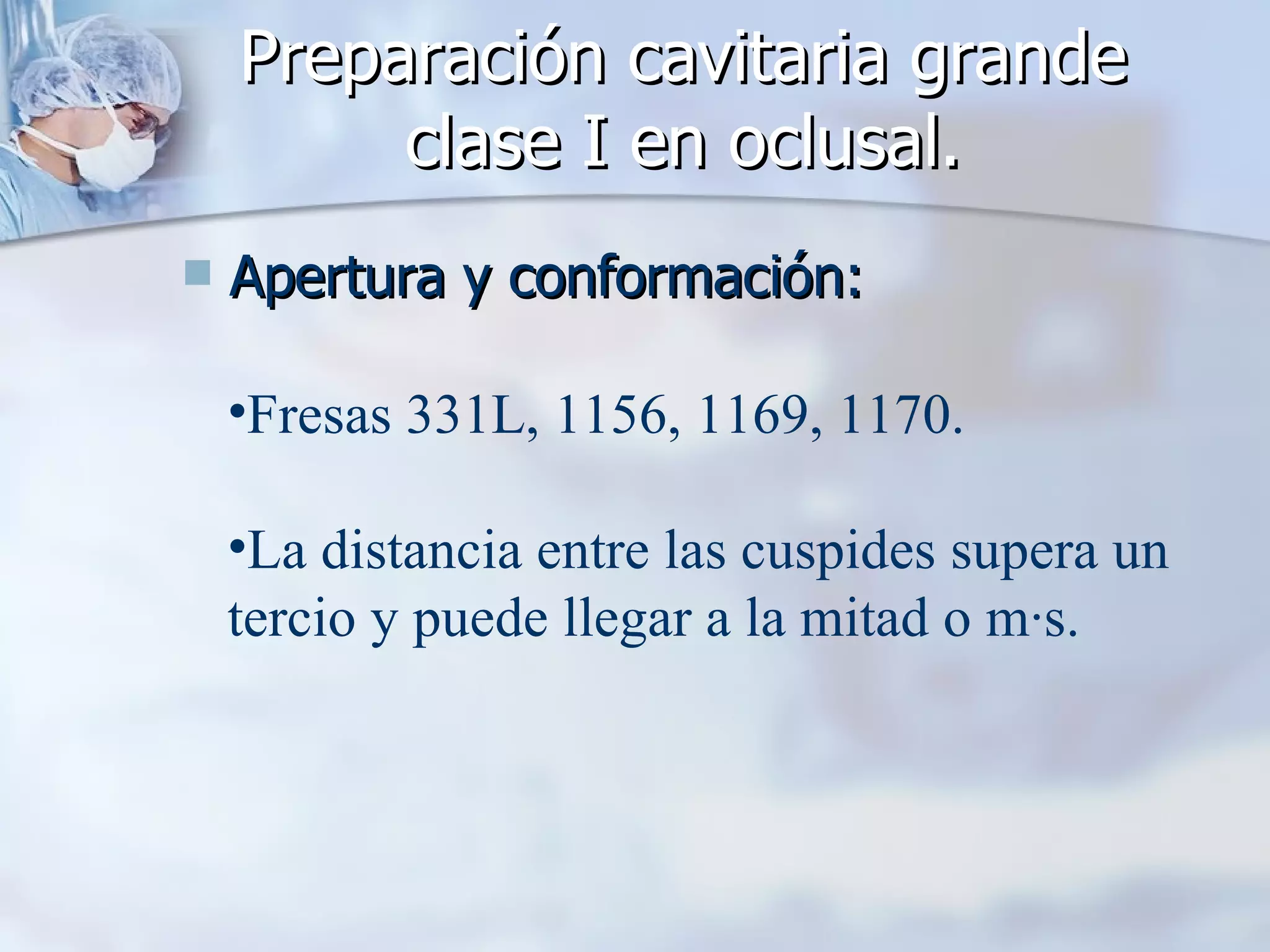 Preparación cavitaria grande clase I en oclusal. Apertura y conformación: Fresas 331L, 1156, 1169, 1170. La distancia entre las cuspides supera un tercio y puede llegar a la mitad o más. 