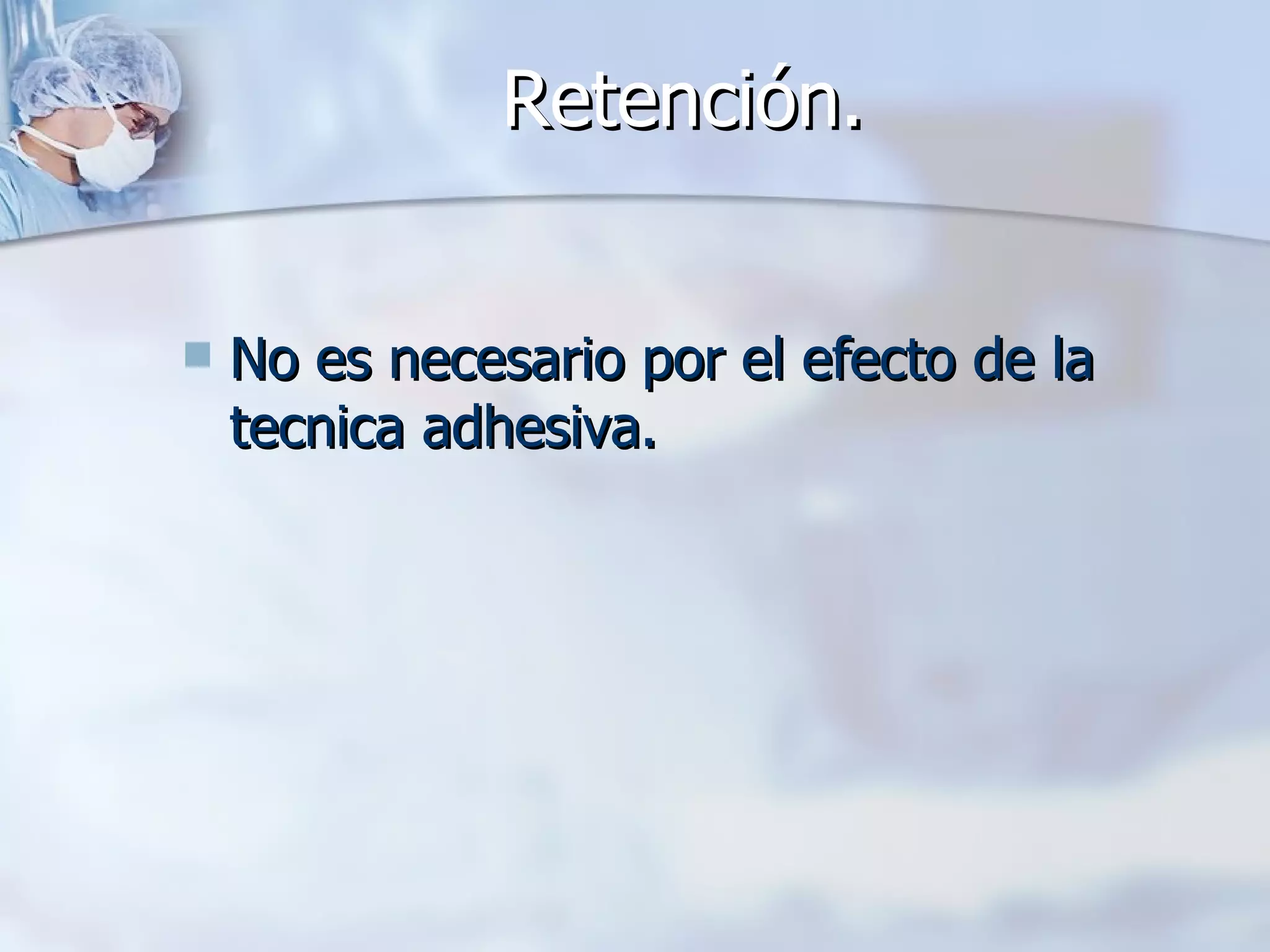 Retención. No es necesario por el efecto de la tecnica adhesiva.   