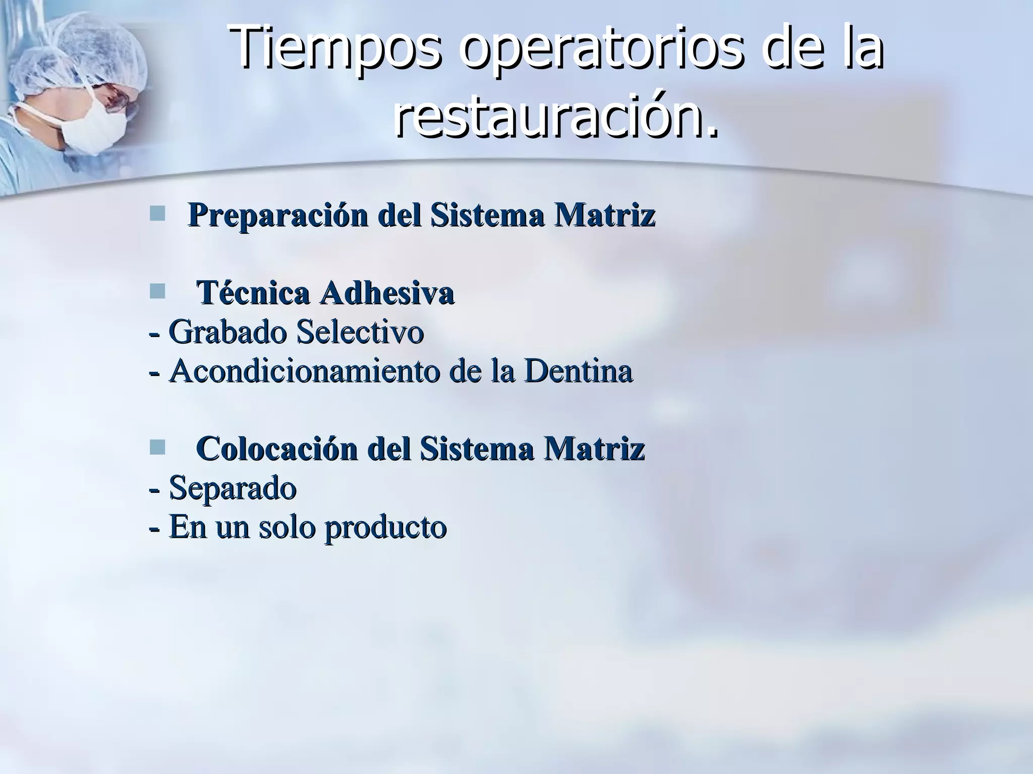 Tiempos operatorios de la restauración. Preparación del Sistema Matriz Técnica Adhesiva - Grabado Selectivo - Acondicionamiento de la Dentina Colocación del Sistema Matriz - Separado - En un solo producto 