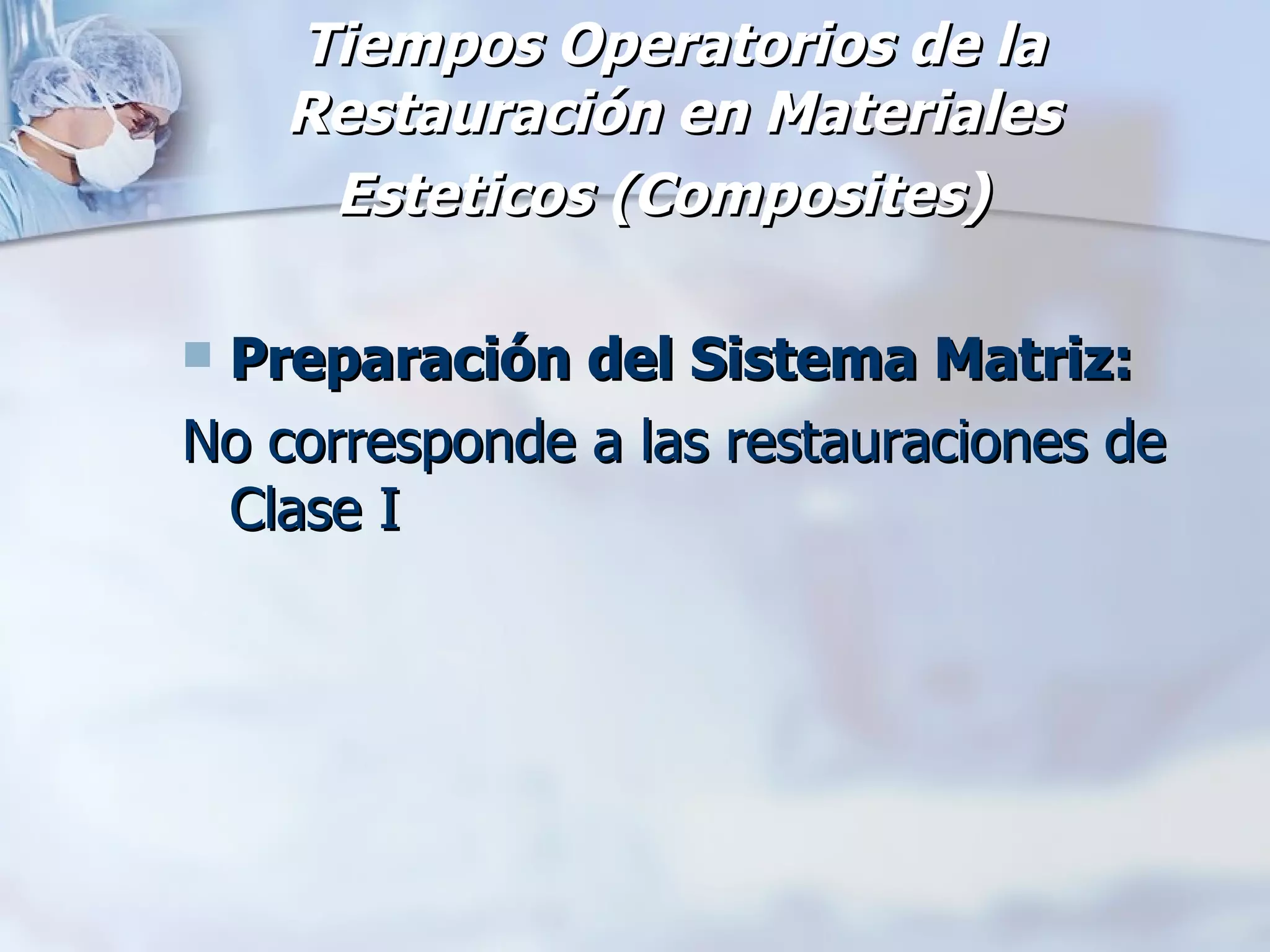 Tiempos Operatorios de la Restauración en Materiales Esteticos (Composites)   Preparación del Sistema Matriz: No corresponde a las restauraciones de Clase I 