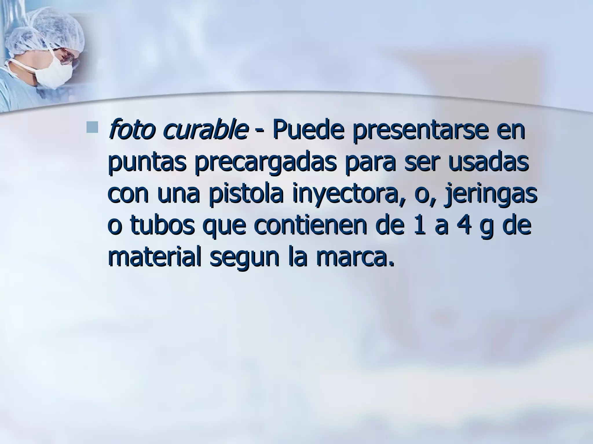 foto curable  - Puede presentarse en puntas precargadas para ser usadas con una pistola inyectora, o, jeringas o tubos que contienen de 1 a 4 g de material segun la marca. 