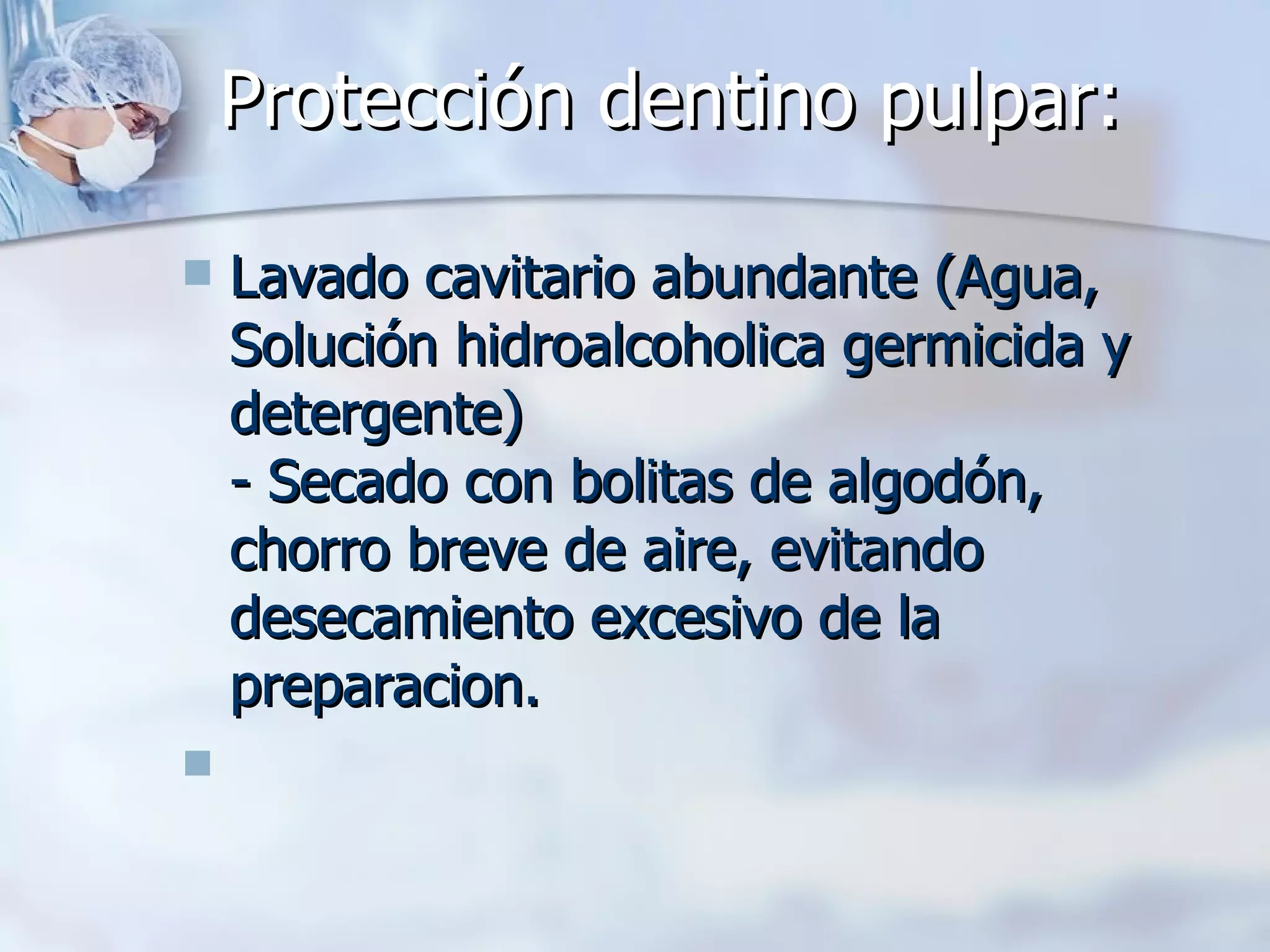 Protección dentino pulpar:  Lavado cavitario abundante (Agua, Solución hidroalcoholica germicida y detergente)  - Secado con bolitas de algodón, chorro breve de aire, evitando desecamiento excesivo de la preparacion.    