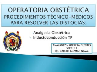 •Analgesia Obstétrica
• Inductoconducción TP
ANAYANTZIN HERRERA FUENTES
SECC. 13
DR. CARLOS GUZMAN NAVA.
 