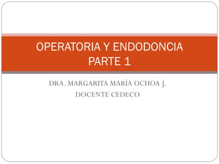 OPERATORIA Y ENDODONCIA
        PARTE 1
  DRA. MARGARITA MARÍA OCHOA J.
        DOCENTE CEDECO
 
