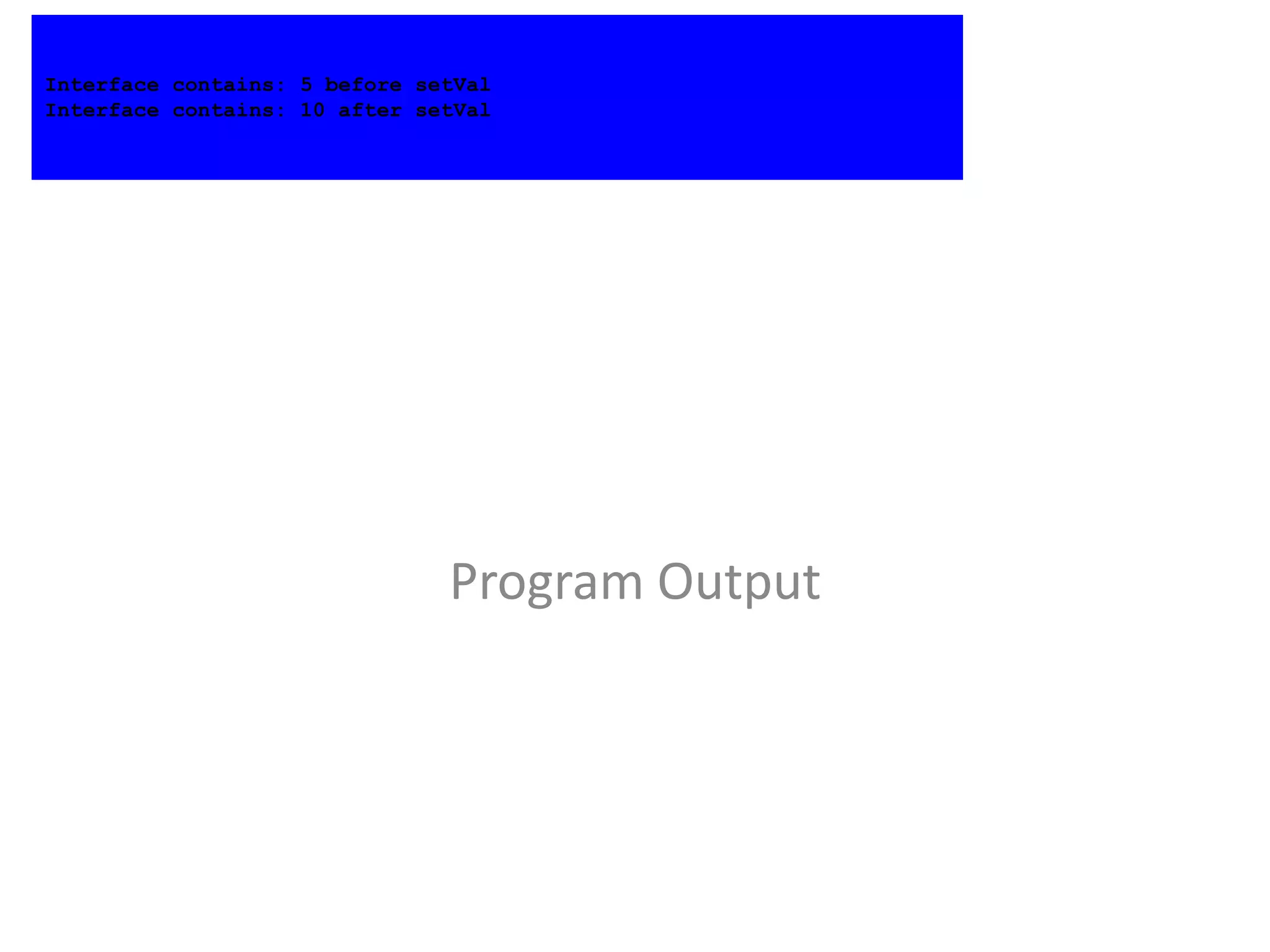 Program Output
Interface contains: 5 before setVal
Interface contains: 10 after setVal
 