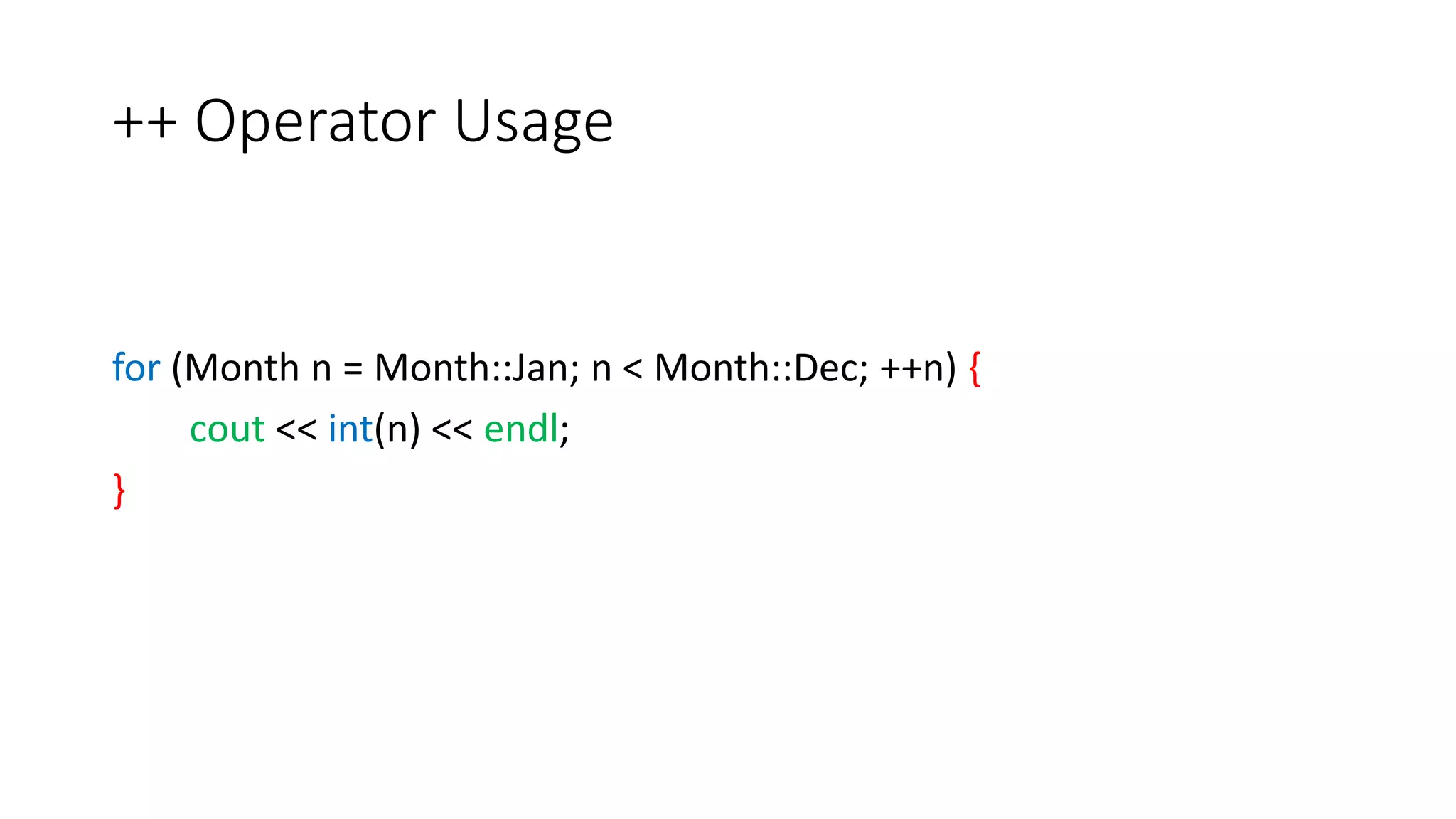 ++ Operator Usage
for (Month n = Month::Jan; n < Month::Dec; ++n) {
cout << int(n) << endl;
}
 