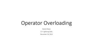 Operator Overloading
Dustin Chase
C++ Lightning Talks
December 14, 2015
 